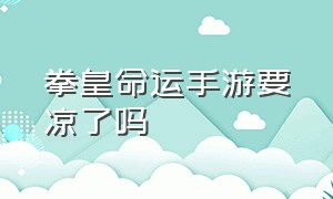 拳皇命运手游要凉了吗（拳皇命运手游为什么不可以注销）