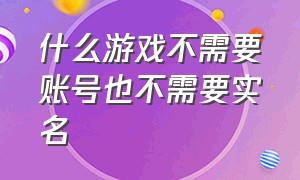 什么游戏不需要账号也不需要实名