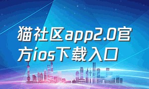 猫社区app2.0官方ios下载入口