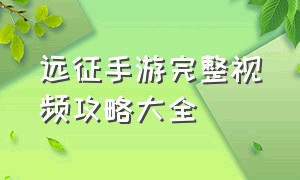 远征手游完整视频攻略大全（远征手游2000万战力）