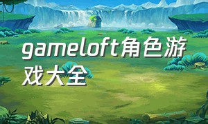 gameloft角色游戏大全