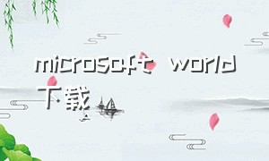 microsoft world下载（microsoft word 下载）