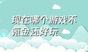 现在哪个游戏不氪金还好玩（不用氪金又好玩的游戏有哪些）