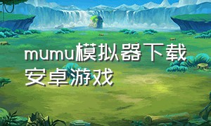 mumu模拟器下载安卓游戏