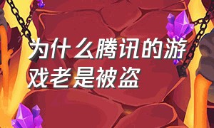 为什么腾讯的游戏老是被盗（腾讯游戏被盗被封怎么解决）