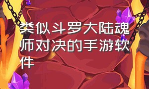 类似斗罗大陆魂师对决的手游软件