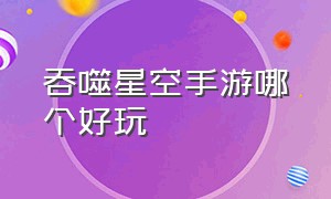 吞噬星空手游哪个好玩