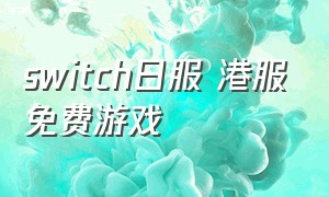 switch日服 港服免费游戏（switch港服日服免费游戏一样吗）