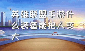 英雄联盟手游什么装备能把人变大