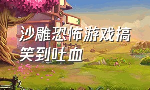 沙雕恐怖游戏搞笑到吐血