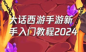 大话西游手游新手入门教程2024