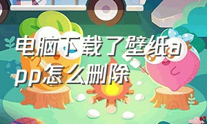 电脑下载了壁纸app怎么删除