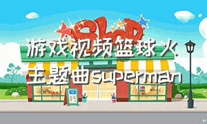 游戏视频篮球火主题曲superman