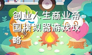 创业人生商业帝国模拟器游戏攻略