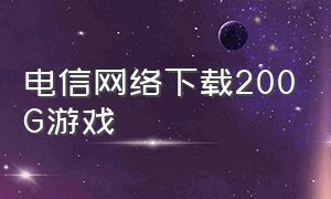 电信网络下载200G游戏（电信iptv怎么下载游戏）