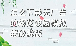 怎么下载无广告的樱花校园模拟器破解版