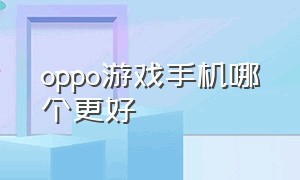 oppo游戏手机哪个更好