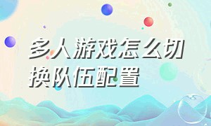 多人游戏怎么切换队伍配置