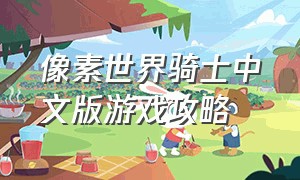 像素世界骑士中文版游戏攻略（像素开放世界中文版游戏攻略）