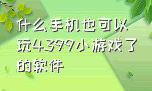 什么手机也可以玩4399小游戏了的软件