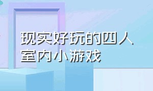 现实好玩的四人室内小游戏（四人小游戏室内游戏）