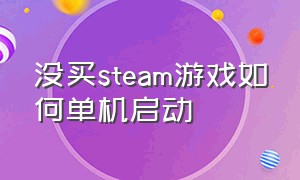 没买steam游戏如何单机启动（steam单机游戏不用steam怎么运行）