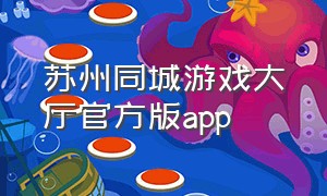 苏州同城游戏大厅官方版app（苏州同城游大厅手机版）