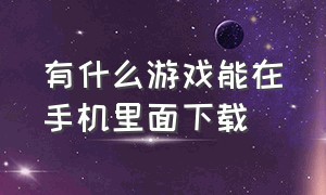 有什么游戏能在手机里面下载