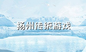 扬州传统游戏（20种民间传统游戏）