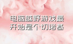 电脑越野游戏最开始是个切诺基