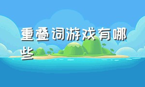 重叠词游戏有哪些（后面是叠词的游戏名字）