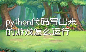 python代码写出来的游戏怎么运行