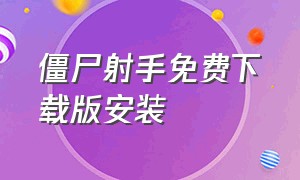 僵尸射手免费下载版安装（僵尸射手怎么下载苹果手机）