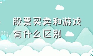 股票买卖和游戏有什么区别