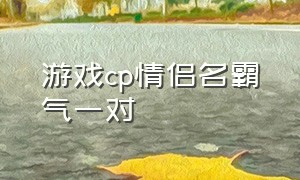 游戏cp情侣名霸气一对（游戏情侣cp昵称两个字霸气）