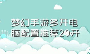 梦幻手游多开电脑配置推荐20开