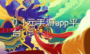 0.1元手游app平台（0.1元手游平台官方入口）