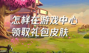 怎样在游戏中心领取礼包皮肤