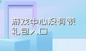 游戏中心没有领礼包入口