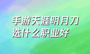 手游天涯明月刀选什么职业好（天涯明月刀手游中哪个职业最好）