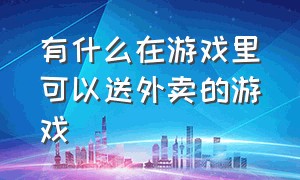 有什么在游戏里可以送外卖的游戏