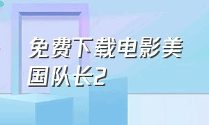 免费下载电影美国队长2（美国队长电影完整版迅雷下载）