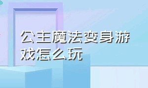 公主魔法变身游戏怎么玩