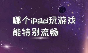 哪个ipad玩游戏能特别流畅