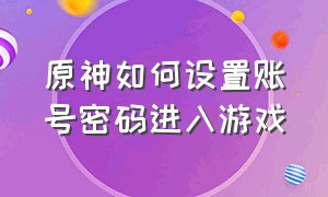 原神如何设置账号密码进入游戏