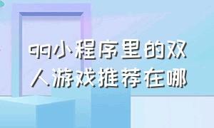 qq小程序里的双人游戏推荐在哪（qq小程序里的双人联机游戏在哪里）