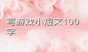 写游戏小短文100字（介绍自己喜欢的游戏小作文100字）