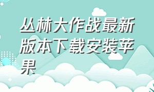 丛林大作战最新版本下载安装苹果（丛林大作战官方下载教程）