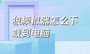 狼模拟器怎么下载到电脑