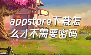 appstore下载怎么才不需要密码